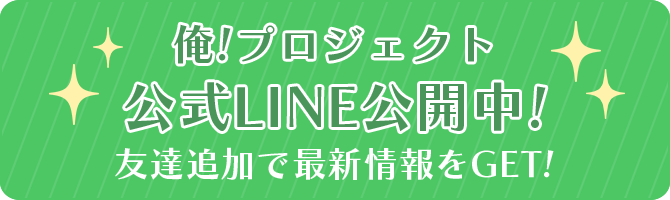俺！プロジェクト　公式LINE公開中！　友達追加で最新情報をGET！